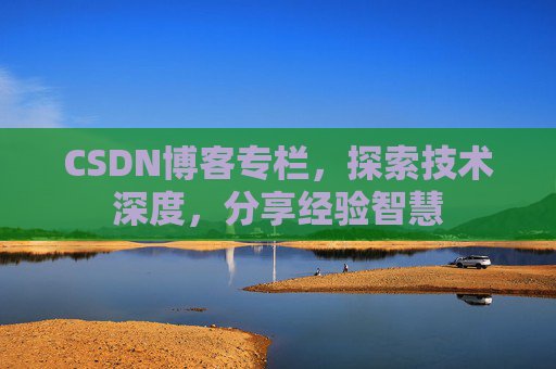 CSDN博客专栏，探索技术深度，分享经验智慧